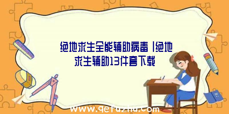 「绝地求生全能辅助病毒」|绝地求生辅助13件套下载